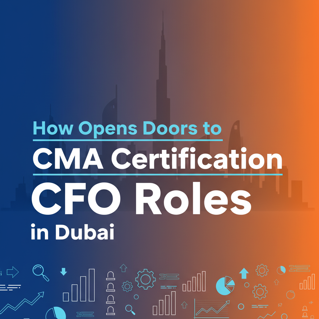 How CMA Certification Opens Doors to CFO Roles in Dubai